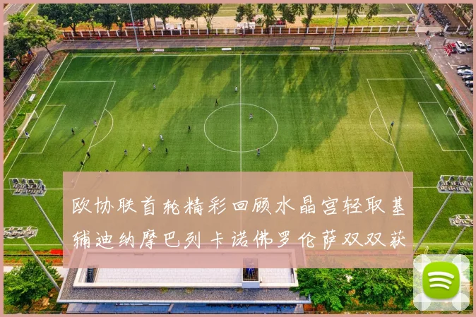 欧协联首轮精彩回顾水晶宫轻取基辅迪纳摩巴列卡诺佛罗伦萨双双获胜