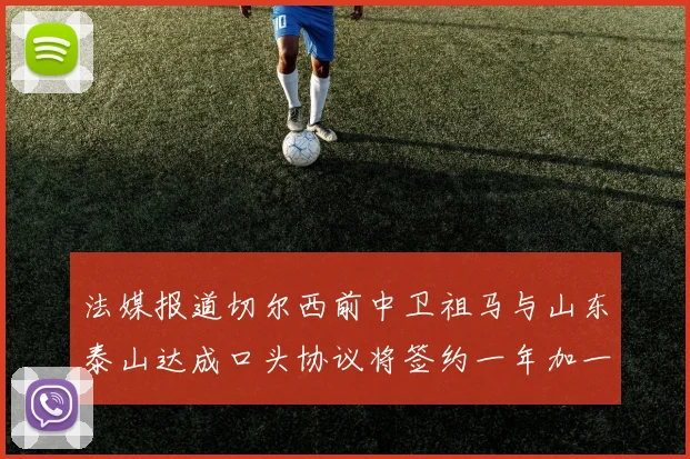 法媒报道切尔西前中卫祖马与山东泰山达成口头协议将签约一年加一年