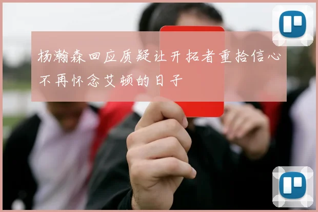 杨瀚森回应质疑让开拓者重拾信心不再怀念艾顿的日子