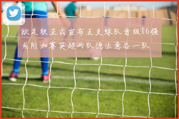 欧足联正式宣布五支球队晋级16强或附加赛英超两队德法意各一队