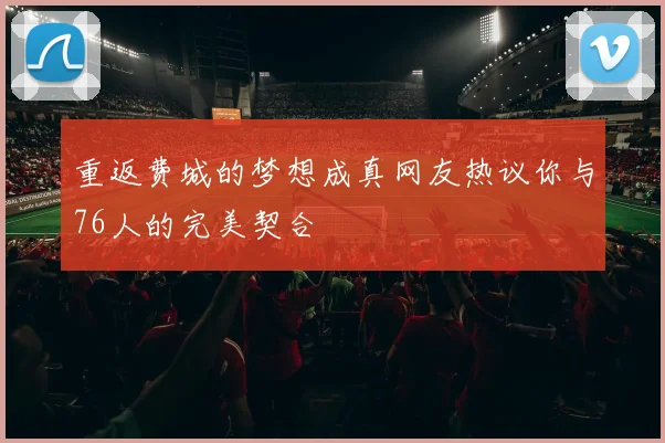 重返费城的梦想成真网友热议你与76人的完美契合