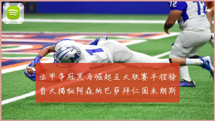 法甲争冠黑马崛起五大联赛半程榜首大揭秘阿森纳巴萨拜仁国米朗斯齐聚巅峰