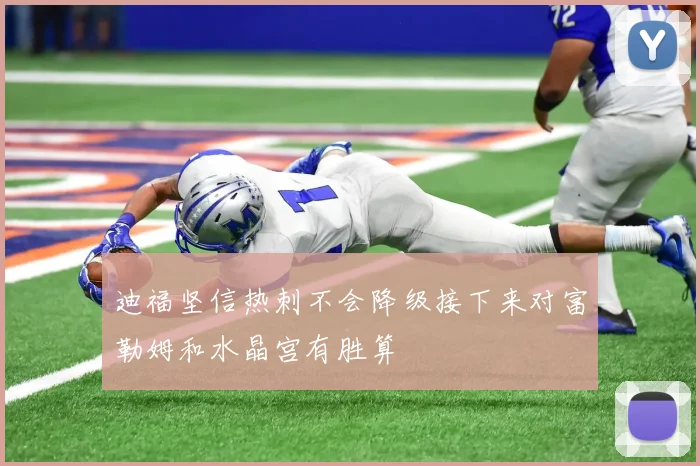 迪福坚信热刺不会降级接下来对富勒姆和水晶宫有胜算