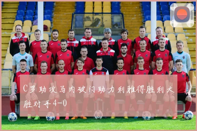 C罗助攻马内破门助力利雅得胜利大胜对手4-0