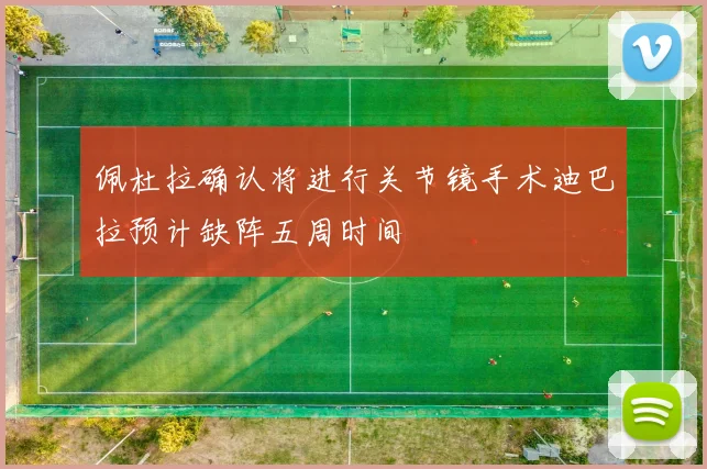佩杜拉确认将进行关节镜手术迪巴拉预计缺阵五周时间