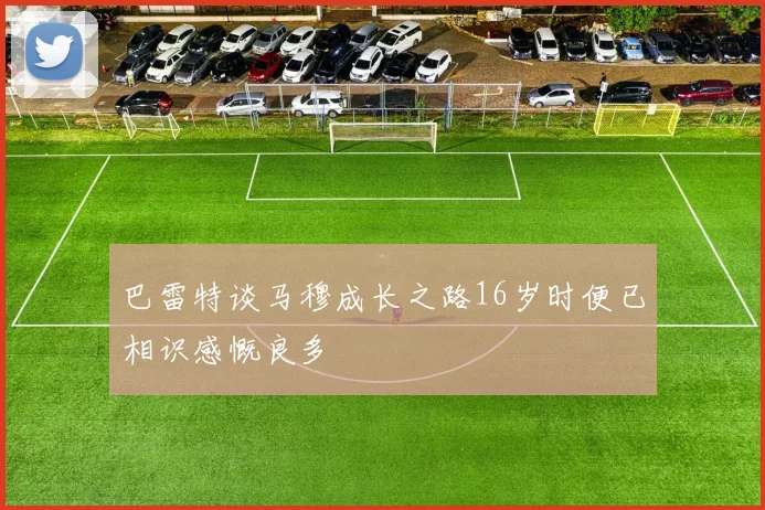 巴雷特谈马穆成长之路16岁时便已相识感慨良多
