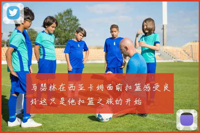 马瑟林在西亚卡姆面前扣篮感受良好这只是他扣篮之旅的开始