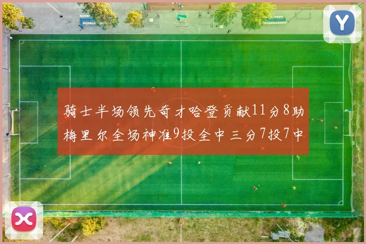 骑士半场领先奇才哈登贡献11分8助梅里尔全场神准9投全中三分7投7中