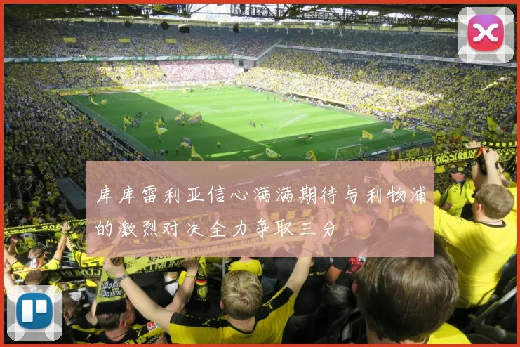 库库雷利亚信心满满期待与利物浦的激烈对决全力争取三分
