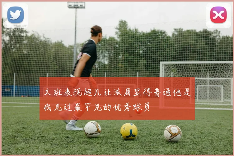 文班表现超凡让浓眉显得普通他是我见过最罕见的优秀球员