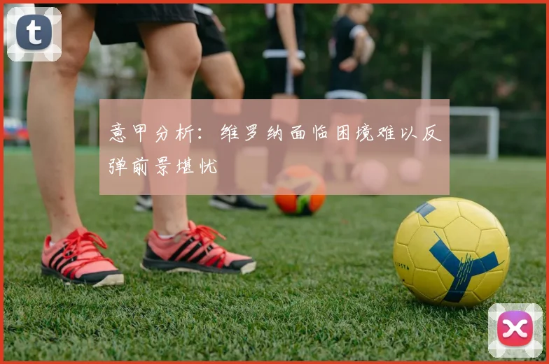 意甲分析：维罗纳面临困境难以反弹前景堪忧