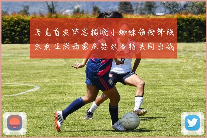 马竞首发阵容揭晓小蜘蛛领衔锋线朱利亚诺西蒙尼瑟尔洛特共同出战