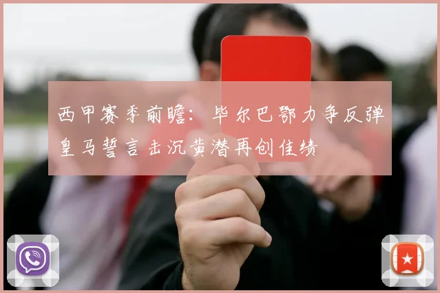 西甲赛季前瞻：毕尔巴鄂力争反弹皇马誓言击沉黄潜再创佳绩
